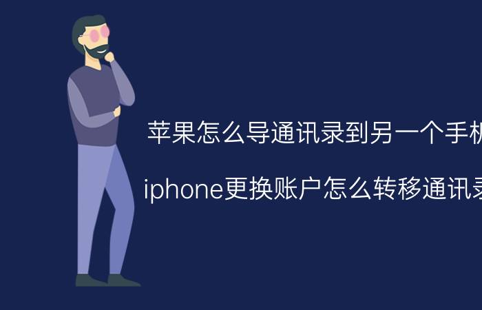 苹果怎么导通讯录到另一个手机 iphone更换账户怎么转移通讯录？